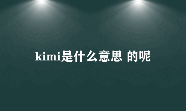 kimi是什么意思 的呢