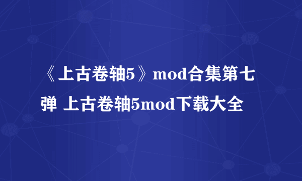 《上古卷轴5》mod合集第七弹 上古卷轴5mod下载大全