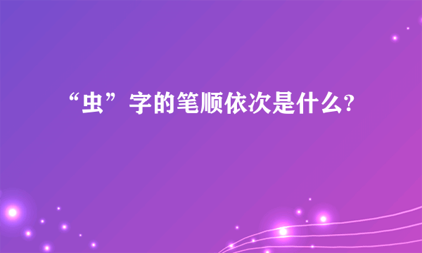 “虫”字的笔顺依次是什么?