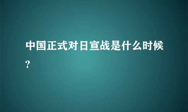 中国正式对日宣战是什么时候?