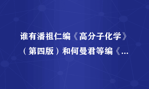 谁有潘祖仁编《高分子化学》（第四版）和何曼君等编《高分子物理》（第三版）？