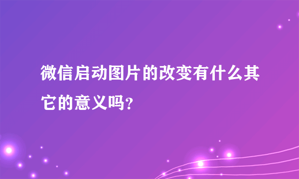 微信启动图片的改变有什么其它的意义吗？