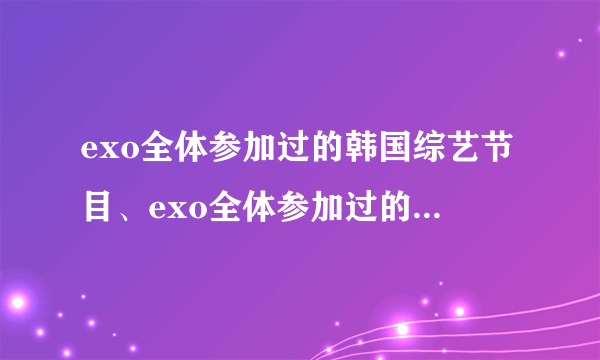 exo全体参加过的韩国综艺节目、exo全体参加过的中国综艺节目