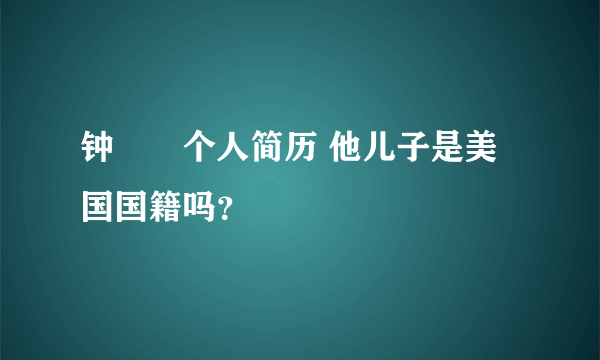 钟睒睒个人简历 他儿子是美国国籍吗？