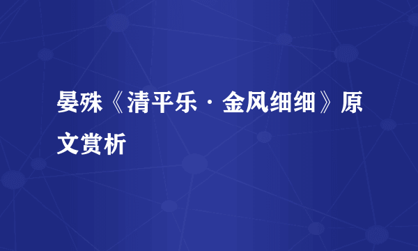 晏殊《清平乐·金风细细》原文赏析