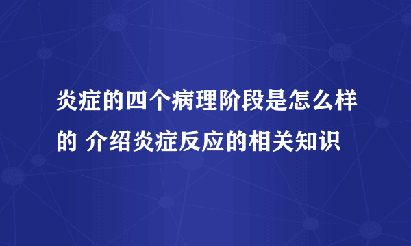 炎症的四个病理阶段是怎么样的 介绍炎症反应的相关知识