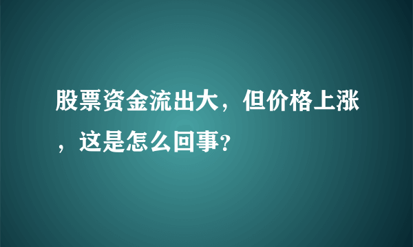 股票资金流出大，但价格上涨，这是怎么回事？