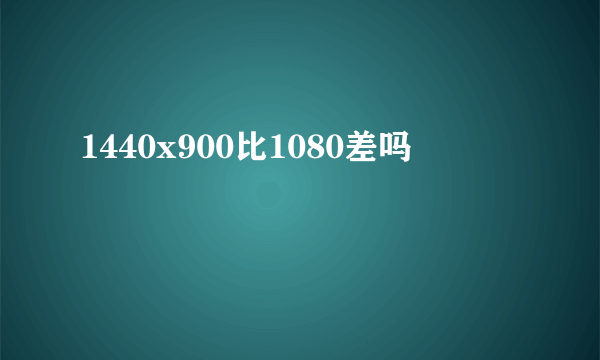 1440x900比1080差吗