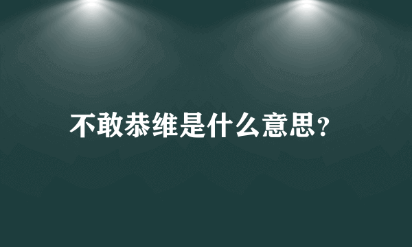 不敢恭维是什么意思？