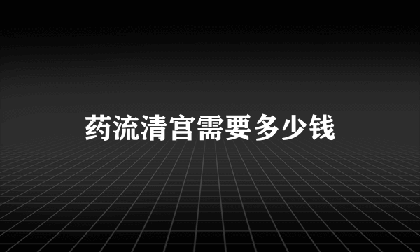 药流清宫需要多少钱