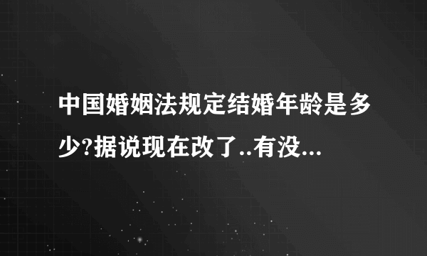 中国婚姻法规定结婚年龄是多少?据说现在改了..有没有这回事啊...