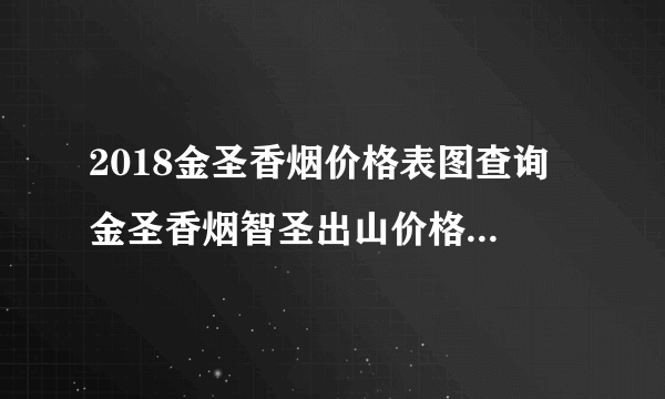 2018金圣香烟价格表图查询 金圣香烟智圣出山价格100/元(高档香烟盘点)