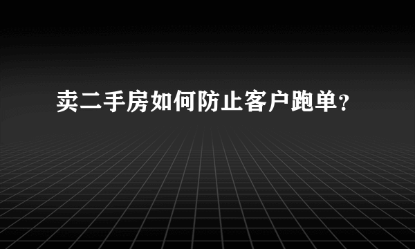 卖二手房如何防止客户跑单？