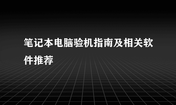 笔记本电脑验机指南及相关软件推荐