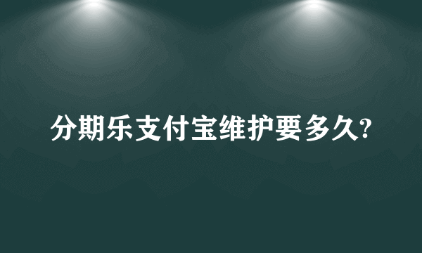 分期乐支付宝维护要多久?