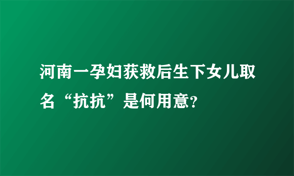 河南一孕妇获救后生下女儿取名“抗抗”是何用意？