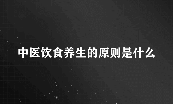 中医饮食养生的原则是什么