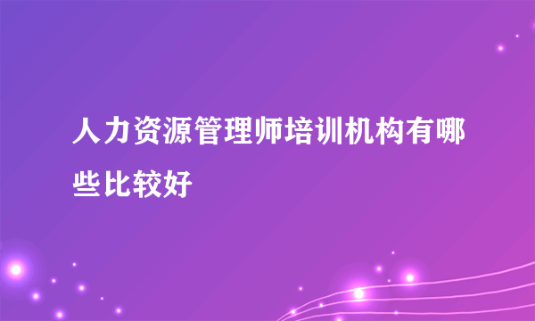 人力资源管理师培训机构有哪些比较好