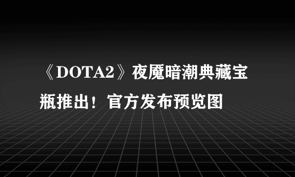 《DOTA2》夜魇暗潮典藏宝瓶推出！官方发布预览图