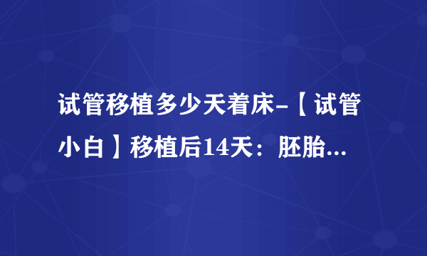 试管移植多少天着床-【试管小白】移植后14天：胚胎宝宝成长记录