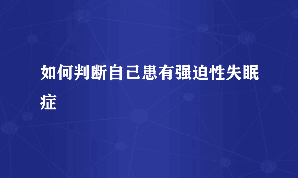 如何判断自己患有强迫性失眠症