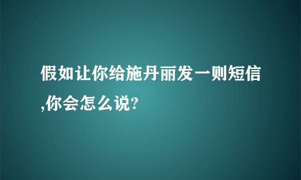 假如让你给施丹丽发一则短信,你会怎么说?