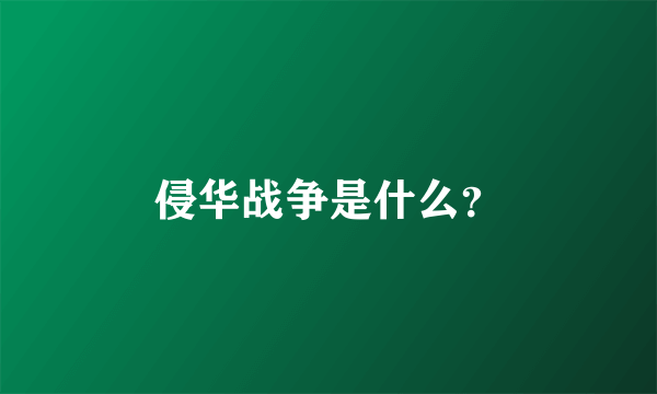 侵华战争是什么？