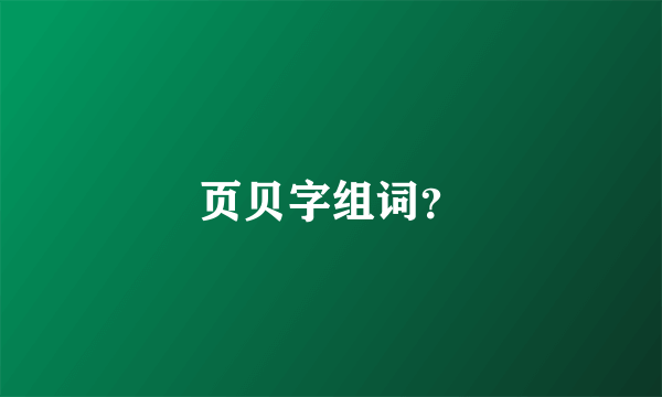 页贝字组词？