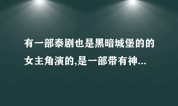 有一部泰剧也是黑暗城堡的的女主角演的,是一部带有神话的故事,请问是什么名字