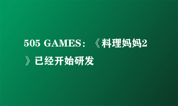 505 GAMES：《料理妈妈2》已经开始研发