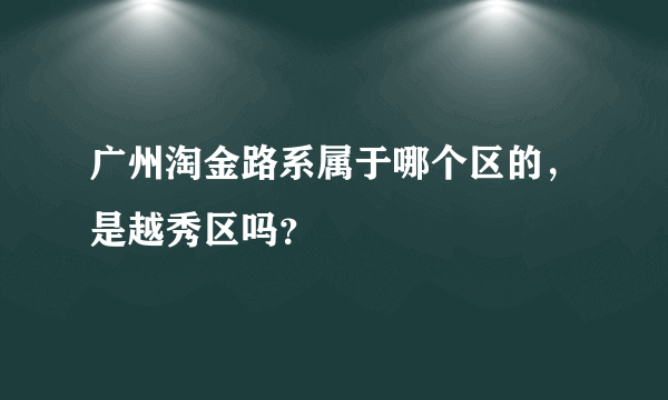 广州淘金路系属于哪个区的，是越秀区吗？