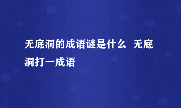 无底洞的成语谜是什么  无底洞打一成语