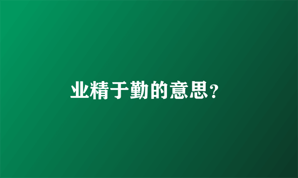 业精于勤的意思？