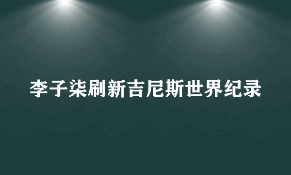 李子柒刷新吉尼斯世界纪录