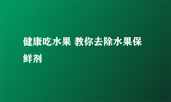 健康吃水果 教你去除水果保鲜剂