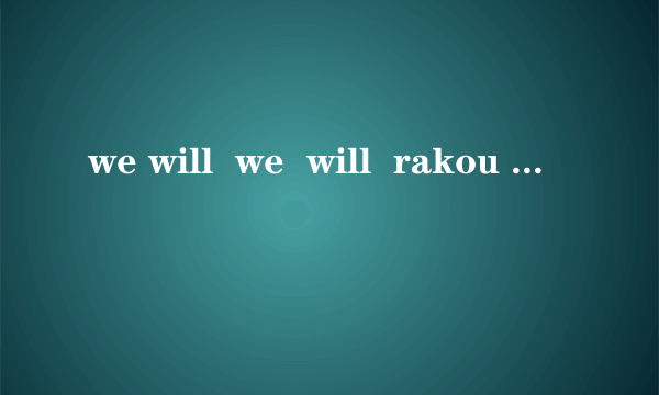 we will  we  will  rakou  ?的完整英语是什么，是什么意思？