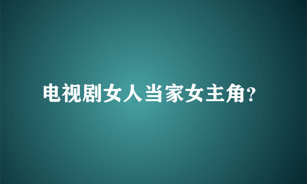 电视剧女人当家女主角？