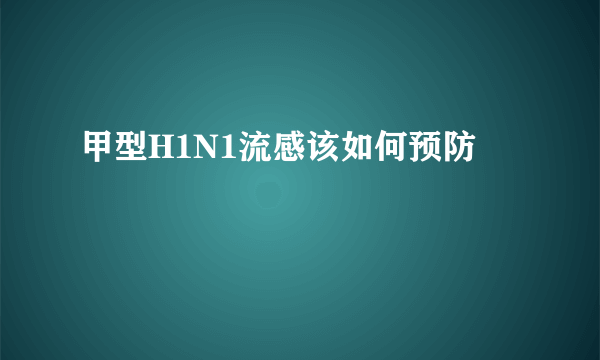 甲型H1N1流感该如何预防