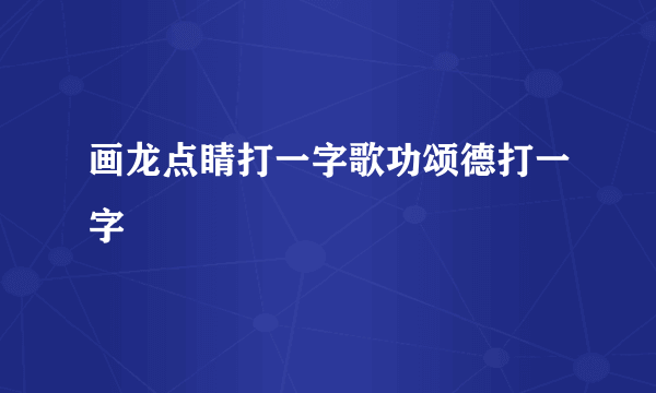 画龙点睛打一字歌功颂德打一字