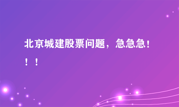 北京城建股票问题，急急急！！！