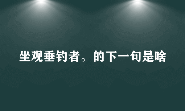 坐观垂钓者。的下一句是啥