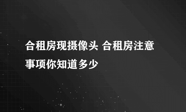 合租房现摄像头 合租房注意事项你知道多少