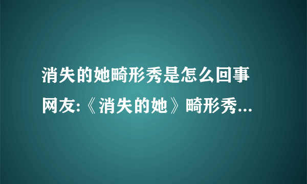 消失的她畸形秀是怎么回事 网友:《消失的她》畸形秀让人害怕