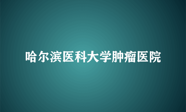 哈尔滨医科大学肿瘤医院