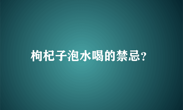 枸杞子泡水喝的禁忌？