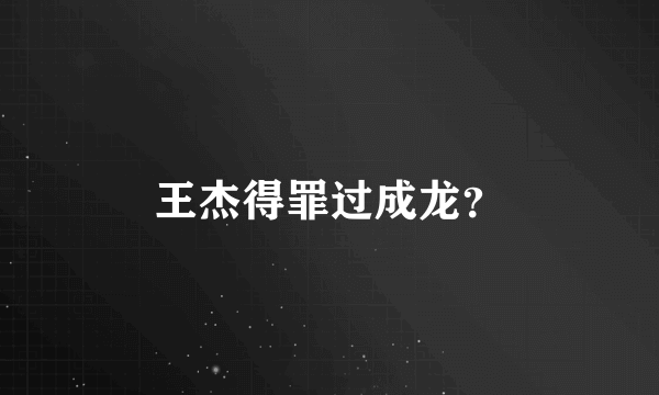 王杰得罪过成龙？