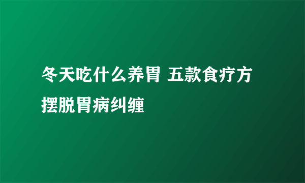 冬天吃什么养胃 五款食疗方摆脱胃病纠缠