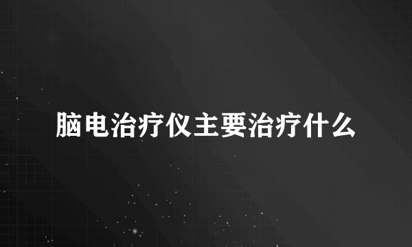 脑电治疗仪主要治疗什么