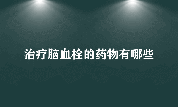 治疗脑血栓的药物有哪些