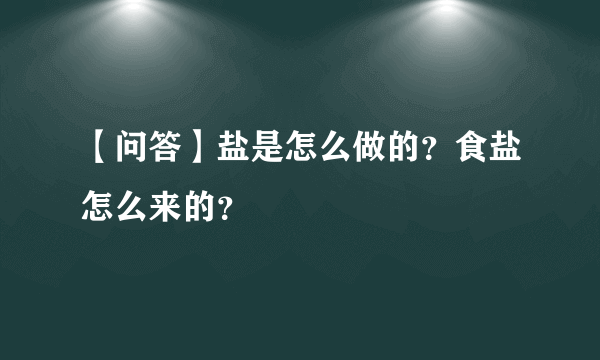 【问答】盐是怎么做的？食盐怎么来的？